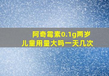 阿奇霉素0.1g两岁儿童用量大吗一天几次