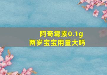 阿奇霉素0.1g两岁宝宝用量大吗