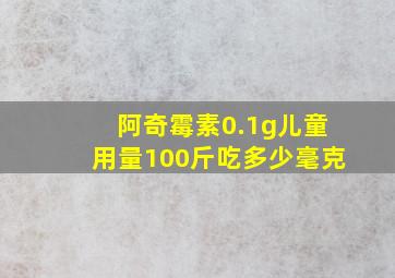 阿奇霉素0.1g儿童用量100斤吃多少毫克