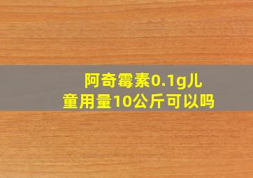 阿奇霉素0.1g儿童用量10公斤可以吗