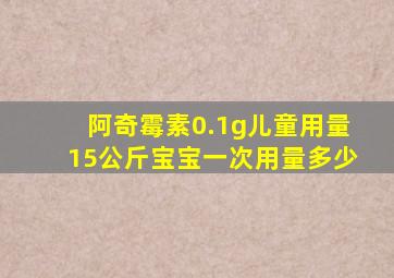 阿奇霉素0.1g儿童用量15公斤宝宝一次用量多少