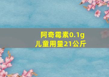 阿奇霉素0.1g儿童用量21公斤