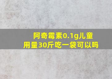 阿奇霉素0.1g儿童用量30斤吃一袋可以吗