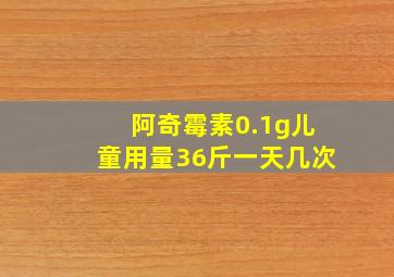 阿奇霉素0.1g儿童用量36斤一天几次