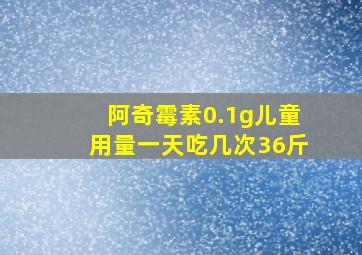 阿奇霉素0.1g儿童用量一天吃几次36斤