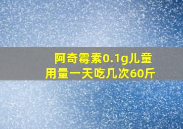 阿奇霉素0.1g儿童用量一天吃几次60斤