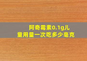 阿奇霉素0.1g儿童用量一次吃多少毫克