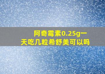 阿奇霉素0.25g一天吃几粒希舒美可以吗