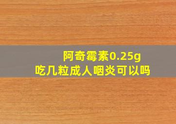 阿奇霉素0.25g吃几粒成人咽炎可以吗