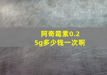 阿奇霉素0.25g多少钱一次啊