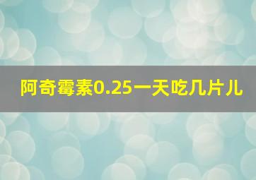 阿奇霉素0.25一天吃几片儿