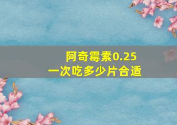 阿奇霉素0.25一次吃多少片合适