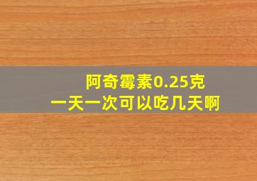 阿奇霉素0.25克一天一次可以吃几天啊