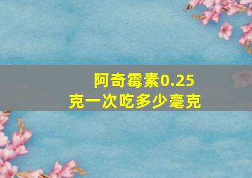 阿奇霉素0.25克一次吃多少毫克