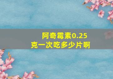 阿奇霉素0.25克一次吃多少片啊