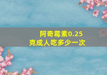 阿奇霉素0.25克成人吃多少一次