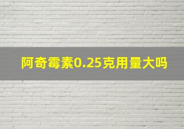 阿奇霉素0.25克用量大吗