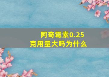 阿奇霉素0.25克用量大吗为什么