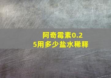 阿奇霉素0.25用多少盐水稀释