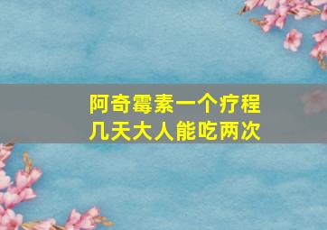 阿奇霉素一个疗程几天大人能吃两次