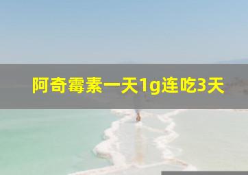 阿奇霉素一天1g连吃3天