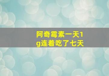 阿奇霉素一天1g连着吃了七天