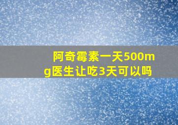 阿奇霉素一天500mg医生让吃3天可以吗