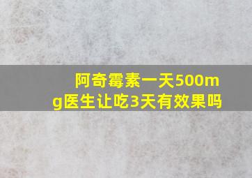 阿奇霉素一天500mg医生让吃3天有效果吗