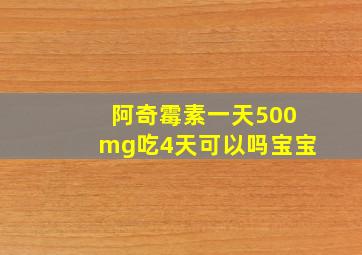 阿奇霉素一天500mg吃4天可以吗宝宝