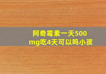 阿奇霉素一天500mg吃4天可以吗小孩