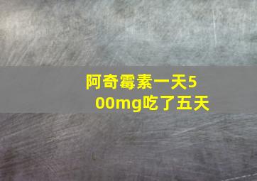 阿奇霉素一天500mg吃了五天