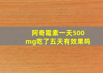 阿奇霉素一天500mg吃了五天有效果吗