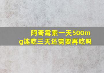 阿奇霉素一天500mg连吃三天还需要再吃吗