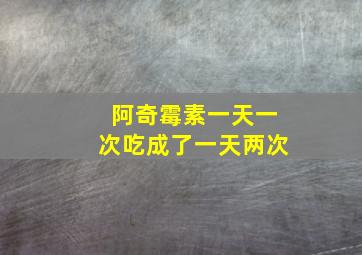 阿奇霉素一天一次吃成了一天两次