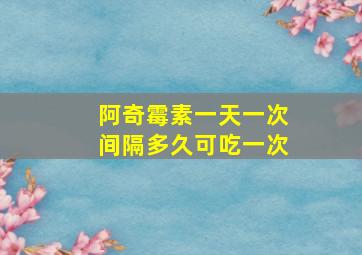 阿奇霉素一天一次间隔多久可吃一次