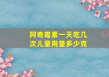 阿奇霉素一天吃几次儿童用量多少克