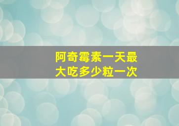 阿奇霉素一天最大吃多少粒一次