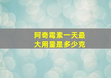 阿奇霉素一天最大用量是多少克