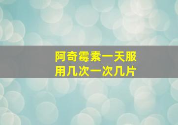 阿奇霉素一天服用几次一次几片