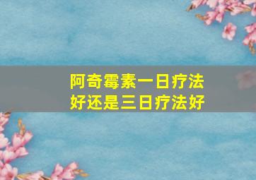 阿奇霉素一日疗法好还是三日疗法好