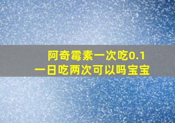 阿奇霉素一次吃0.1一日吃两次可以吗宝宝