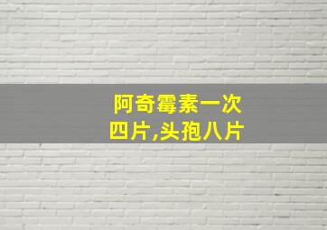 阿奇霉素一次四片,头孢八片