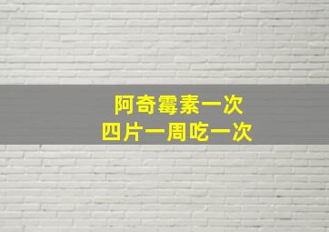 阿奇霉素一次四片一周吃一次