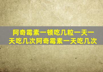 阿奇霉素一顿吃几粒一天一天吃几次阿奇霉素一天吃几次