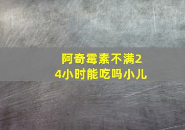 阿奇霉素不满24小时能吃吗小儿