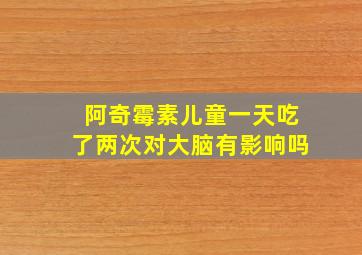 阿奇霉素儿童一天吃了两次对大脑有影响吗