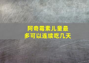 阿奇霉素儿童最多可以连续吃几天