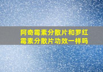 阿奇霉素分散片和罗红霉素分散片功效一样吗