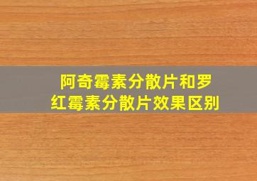 阿奇霉素分散片和罗红霉素分散片效果区别