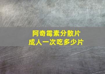 阿奇霉素分散片成人一次吃多少片